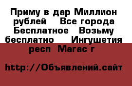 Приму в дар Миллион рублей! - Все города Бесплатное » Возьму бесплатно   . Ингушетия респ.,Магас г.